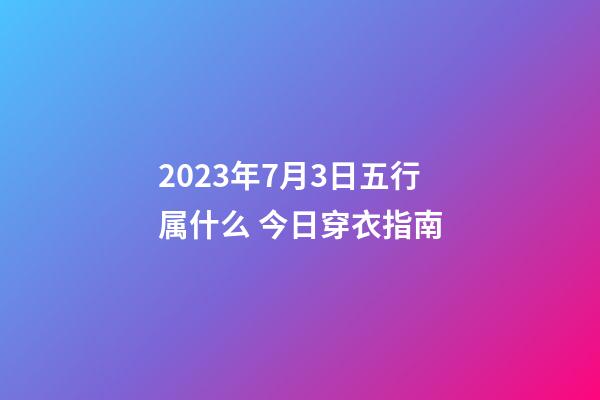 2023年7月3日五行属什么 今日穿衣指南